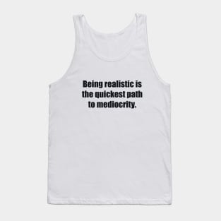 Being realistic is the quickest path to mediocrity Tank Top